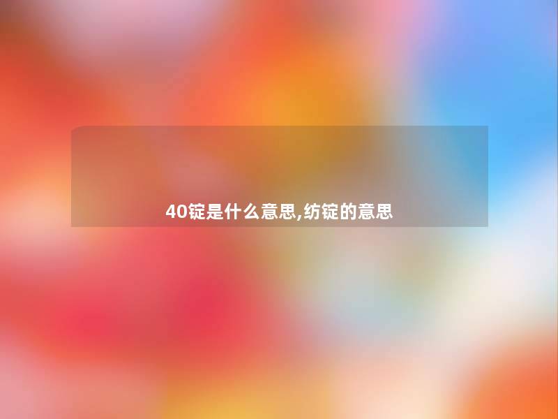 40锭是什么意思,纺锭的意思