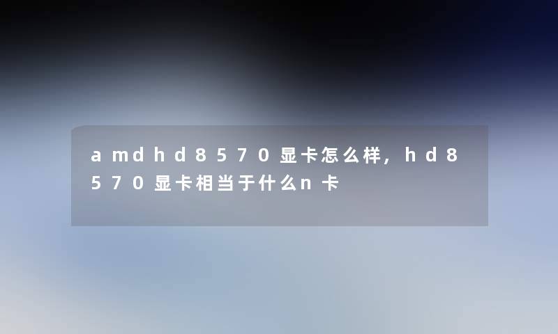 amdhd8570显卡怎么样,hd8570显卡相当于什么n卡