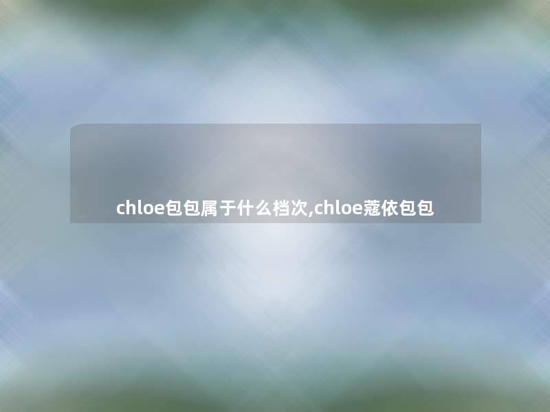 chloe包包属于什么档次,chloe蔻依包包