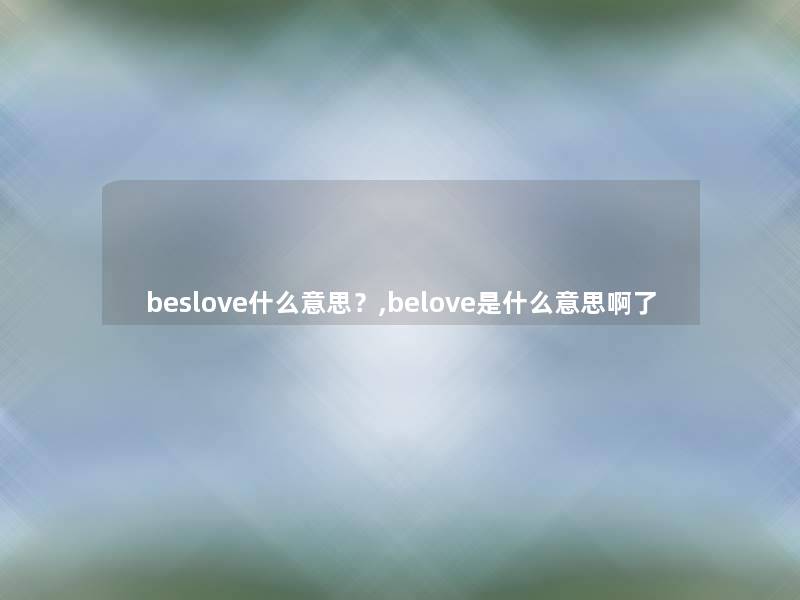 beslove什么意思？,belove是什么意思啊了