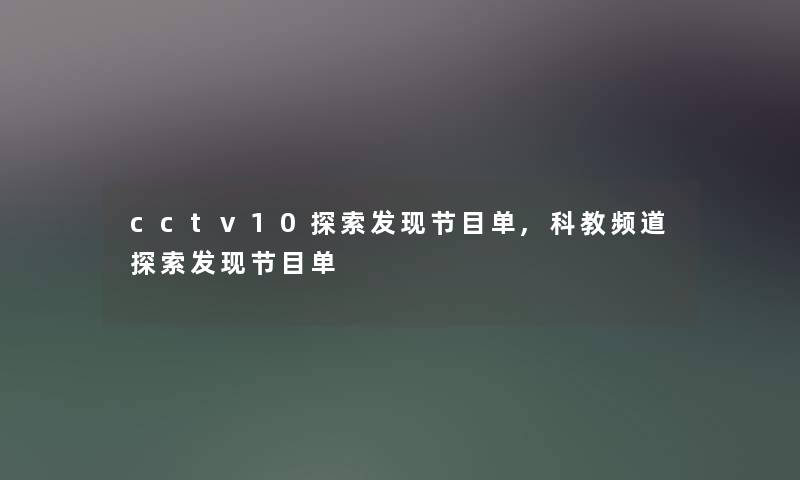 cctv10探索发现节目单,科教频道探索发现节目单