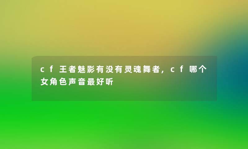 cf王者魅影有没有灵魂舞者,cf哪个女角色声音好听