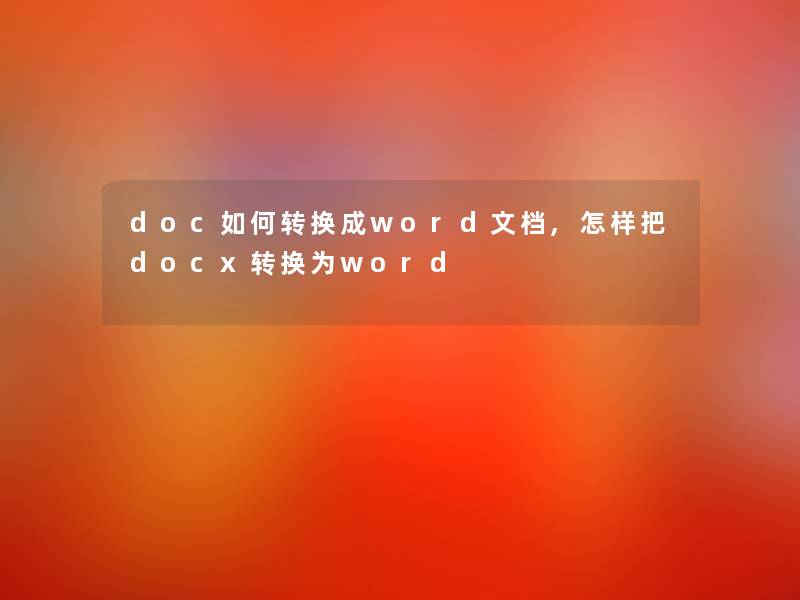 doc如何转换成word文档,怎样把docx转换为word