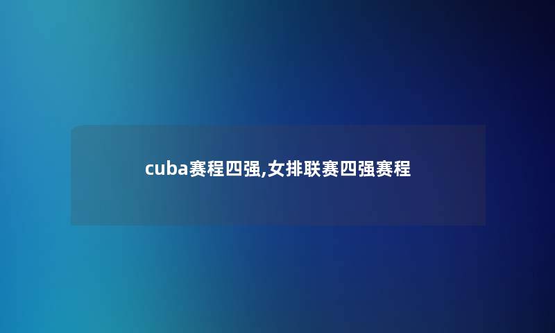 cuba赛程四强,女排联赛四强赛程