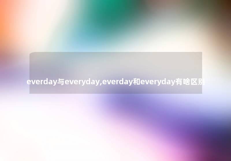 everday与everyday,everday和everyday有啥区别