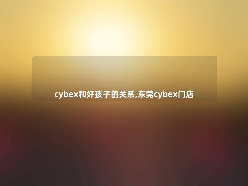 cybex和好孩子的关系,东莞cybex门店