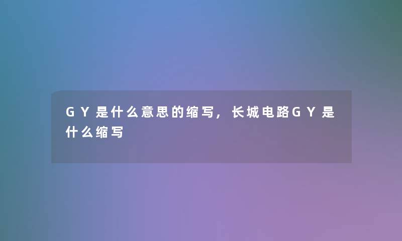 GY是什么意思的缩写,长城电路GY是什么缩写