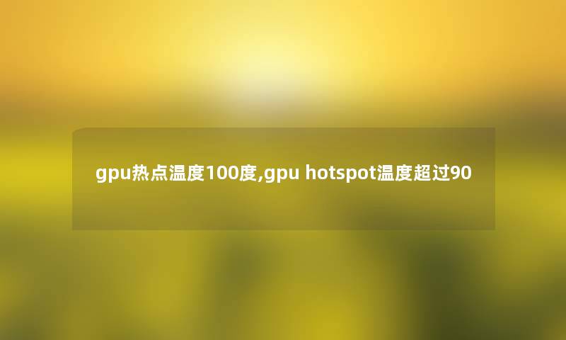 gpu热点温度100度,gpu hotspot温度超过90