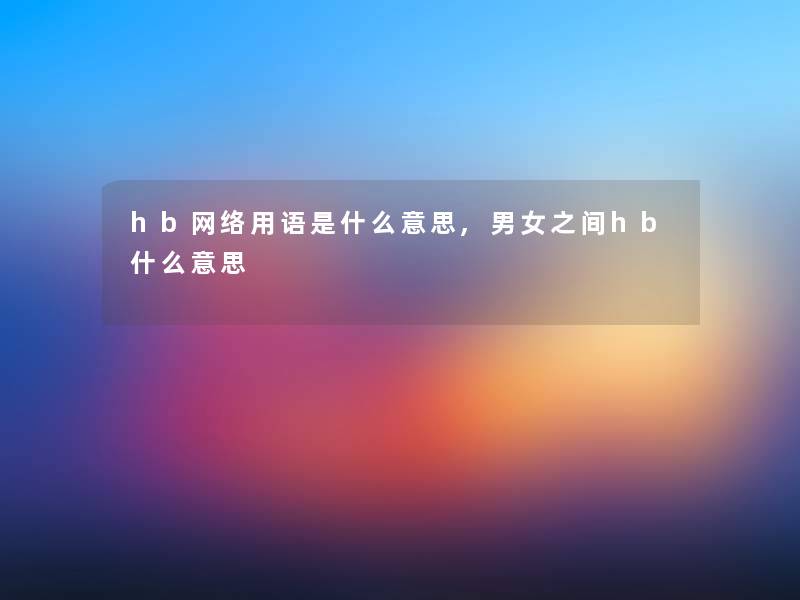 hb网络用语是什么意思,男女之间hb什么意思