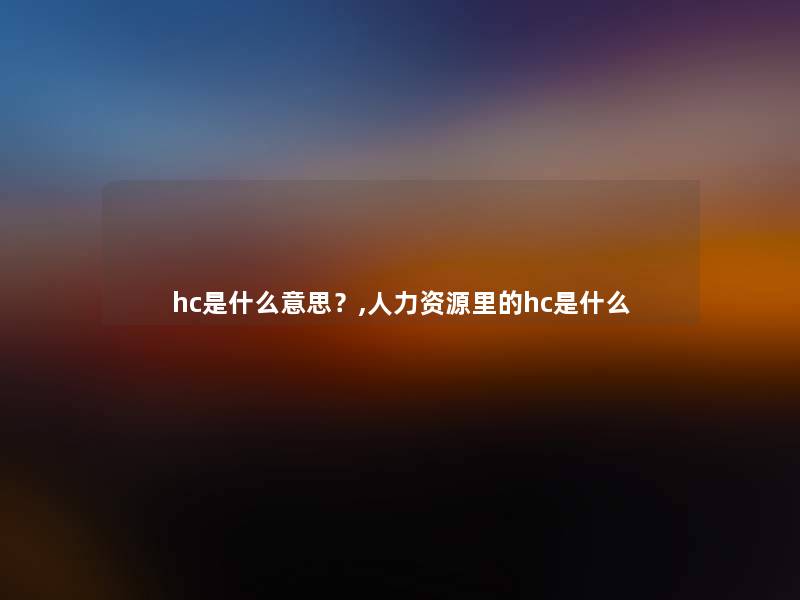 hc是什么意思？,人力资源里的hc是什么