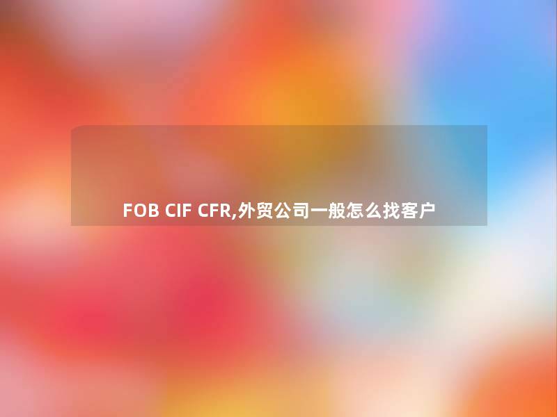 FOB CIF CFR,外贸公司一般怎么找客户