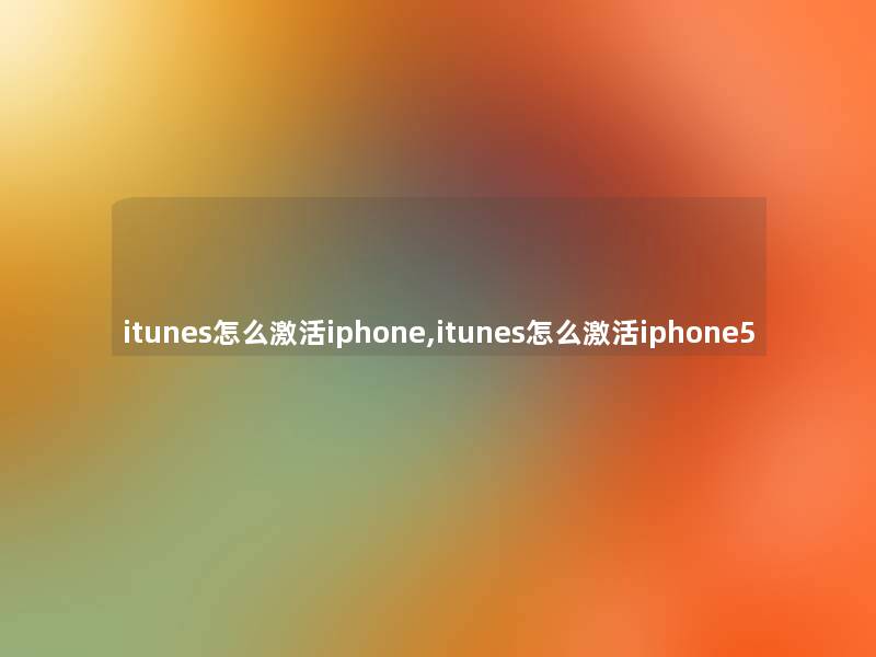 itunes怎么激活iphone,itunes怎么激活iphone5