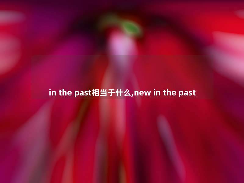 in the past相当于什么,new in the past