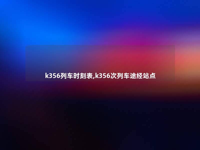 k356列车时刻表,k356次列车途经站点