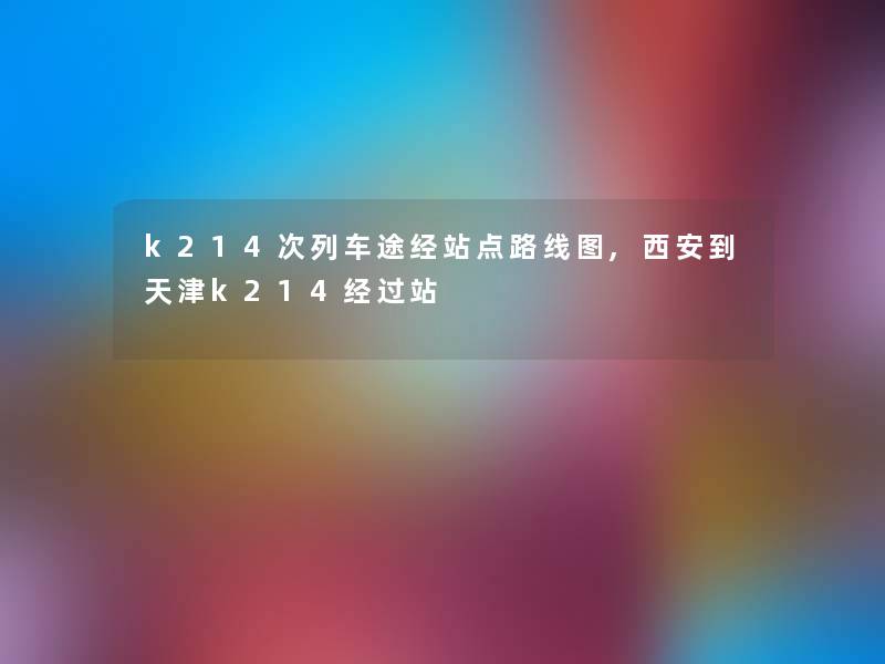 k214次列车途经站点路线图,西安到天津k214经过站