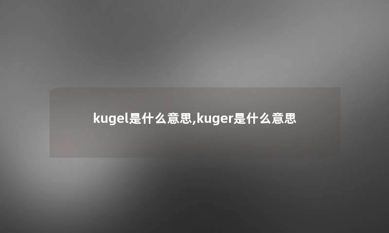 kugel是什么意思,kuger是什么意思