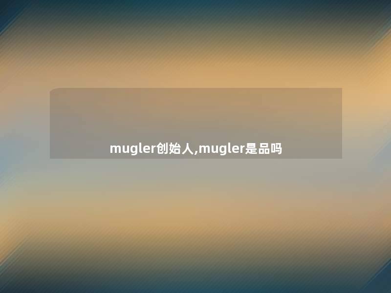 mugler创始人,mugler是品吗