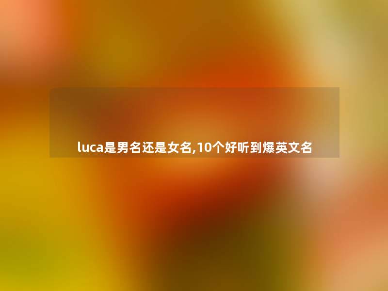 luca是男名还是女名,10个好听到爆英文名