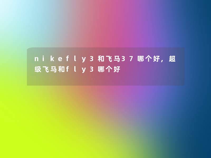 nikefly3和飞马37哪个好,超级飞马和fly3哪个好