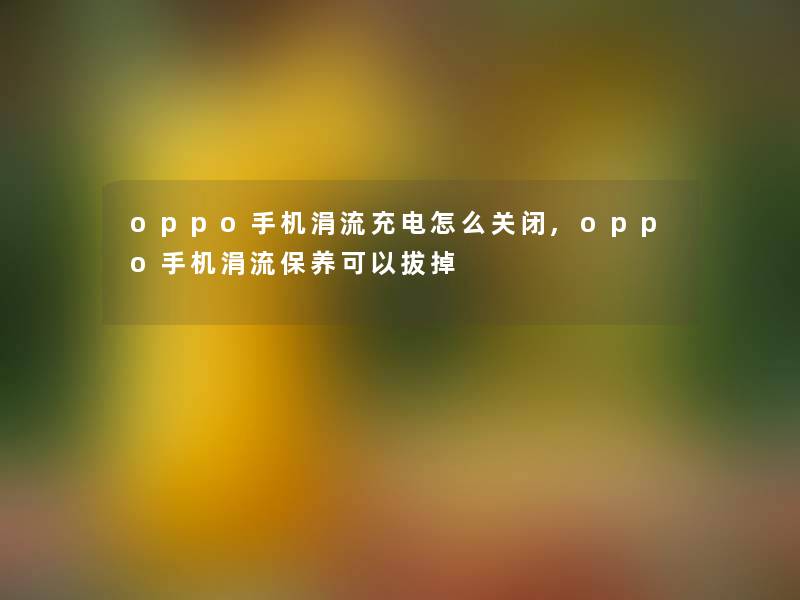 oppo手机涓流充电怎么关闭,oppo手机涓流保养可以拔掉