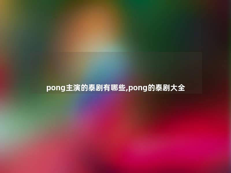 pong主演的泰剧有哪些,pong的泰剧大全