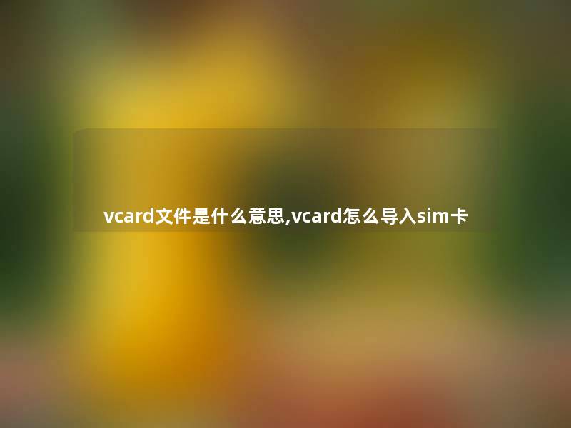 vcard文件是什么意思,vcard怎么导入sim卡