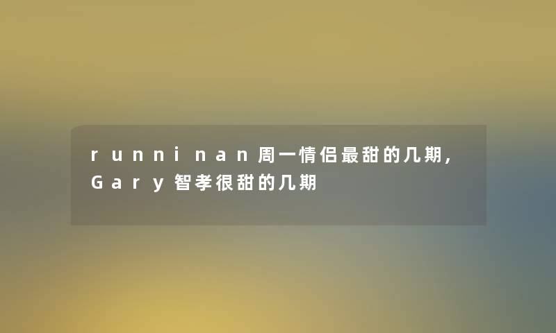 runninan周一情侣甜的几期,Gary智孝很甜的几期