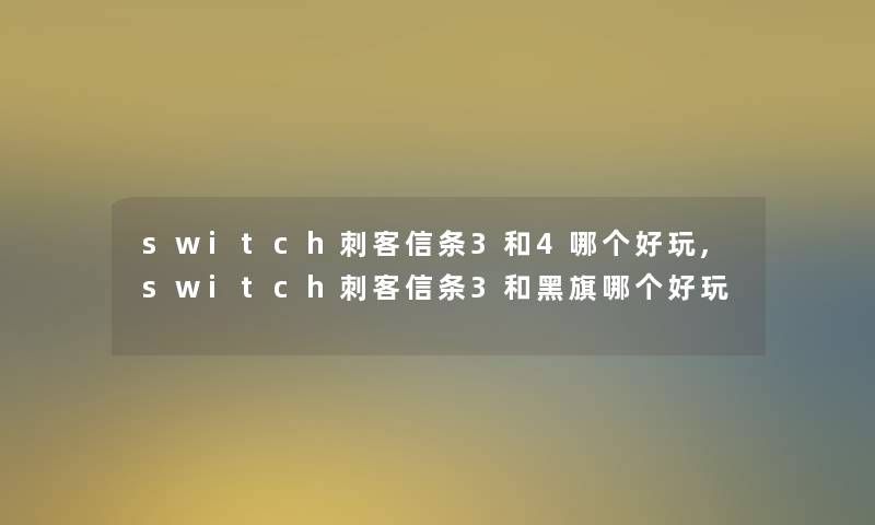 switch刺客信条3和4哪个好玩,switch刺客信条3和黑旗哪个好玩