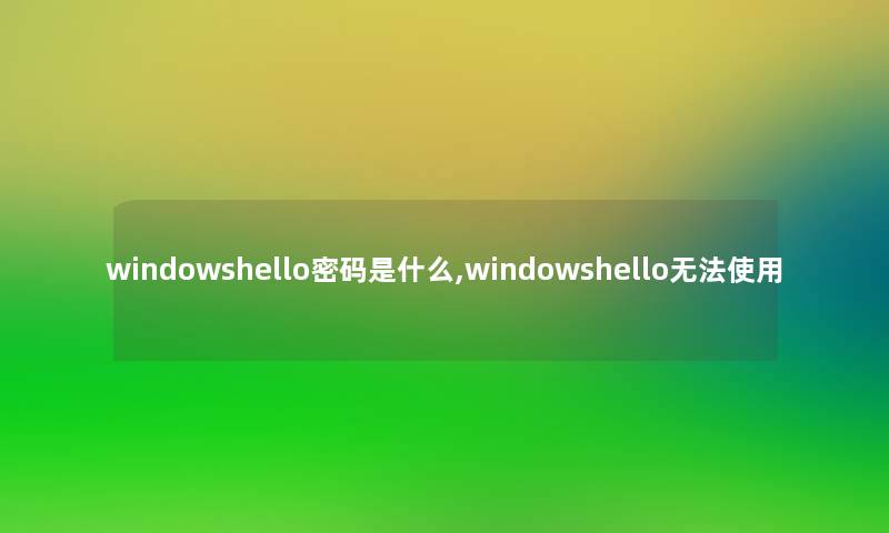 windowshello密码是什么,windowshello无法使用