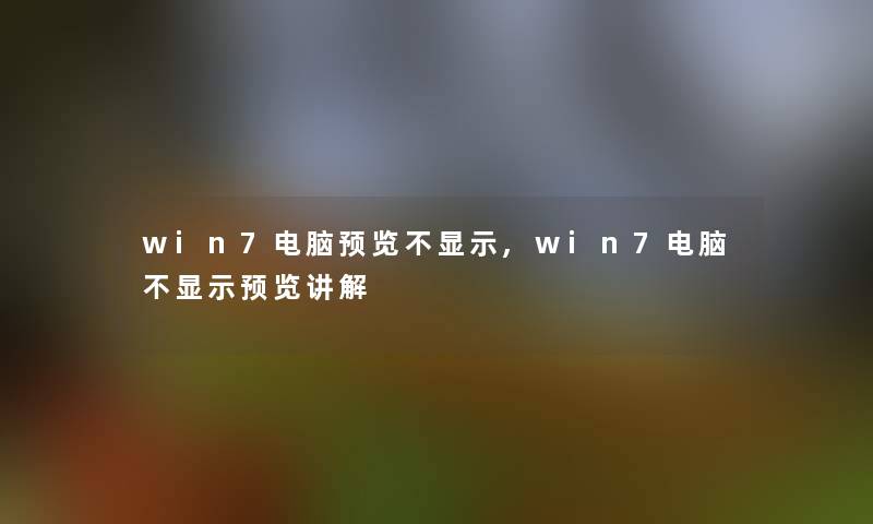 win7电脑预览不显示,win7电脑不显示预览讲解