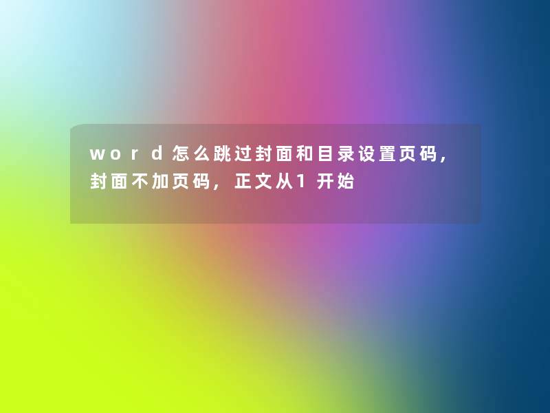 word怎么跳过封面和目录设置页码,封面不加页码,正文从1开始