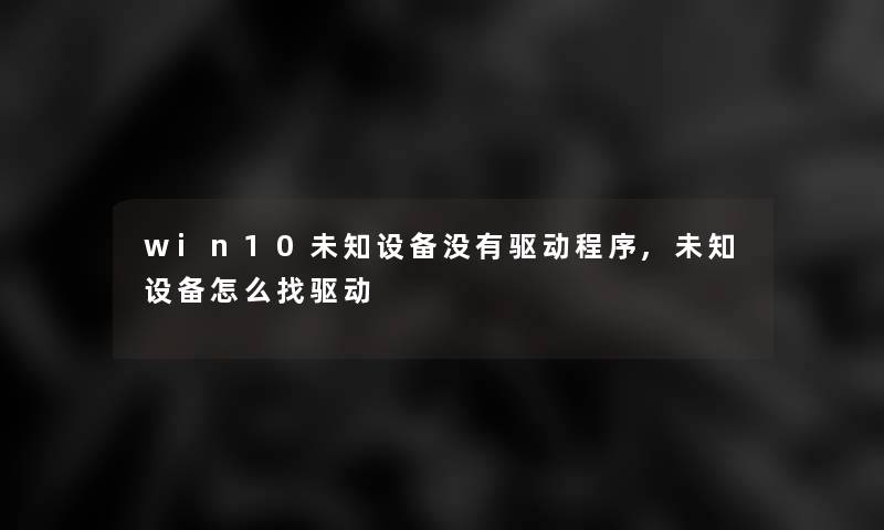 win10未知设备没有驱动程序,未知设备怎么找驱动