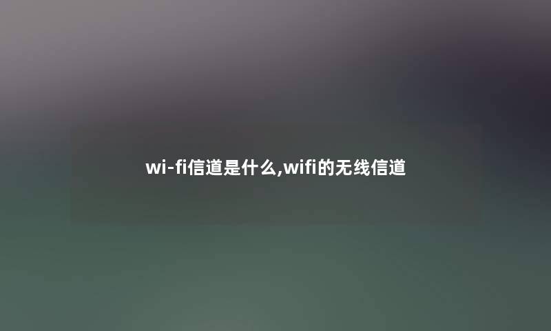 wi-fi信道是什么,wifi的无线信道