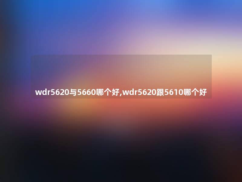 wdr5620与5660哪个好,wdr5620跟5610哪个好