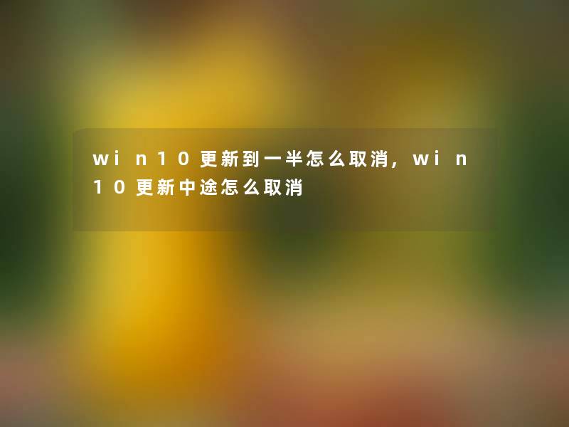 win10更新到一半怎么取消,win10更新中途怎么取消