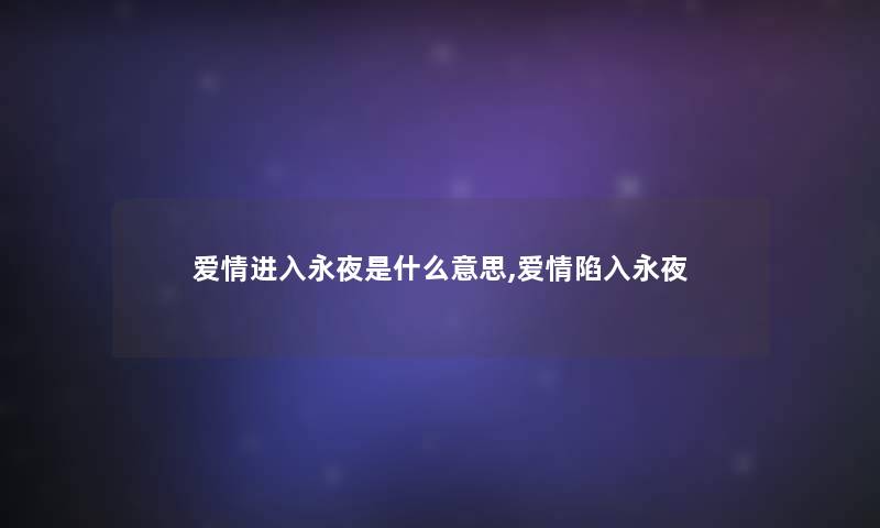 爱情进入永夜是什么意思,爱情陷入永夜