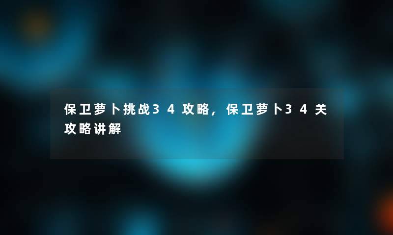 保卫萝卜挑战34攻略,保卫萝卜34关攻略讲解