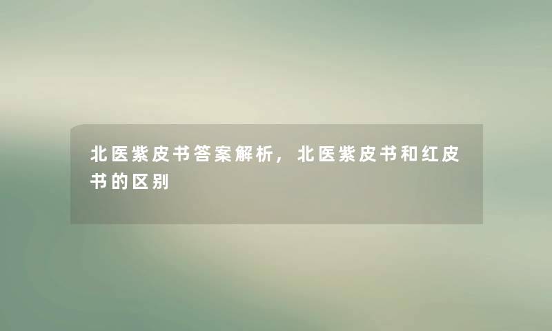 北医紫皮书答案解析,北医紫皮书和红皮书的区别