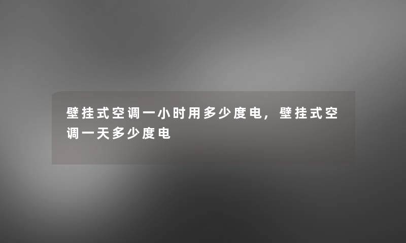 壁挂式空调一小时用多少度电,壁挂式空调一天多少度电