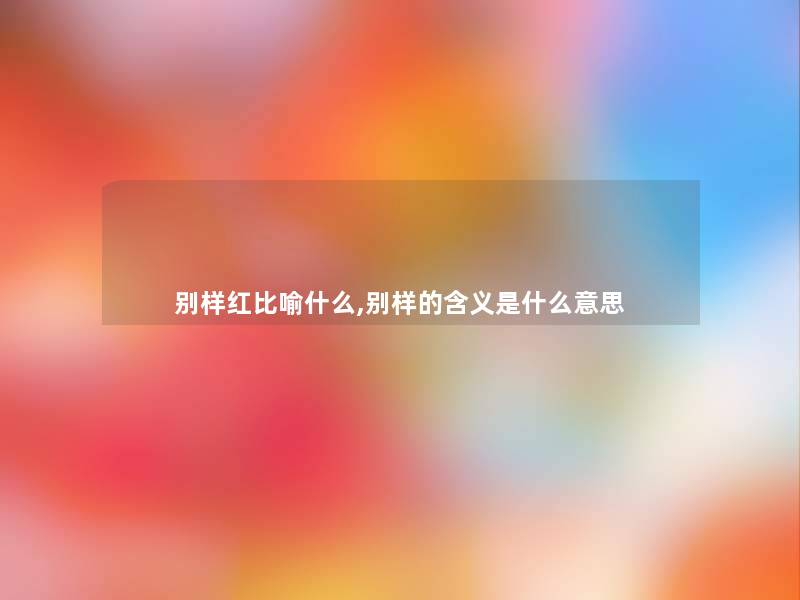 别样红比喻什么,别样的含义是什么意思