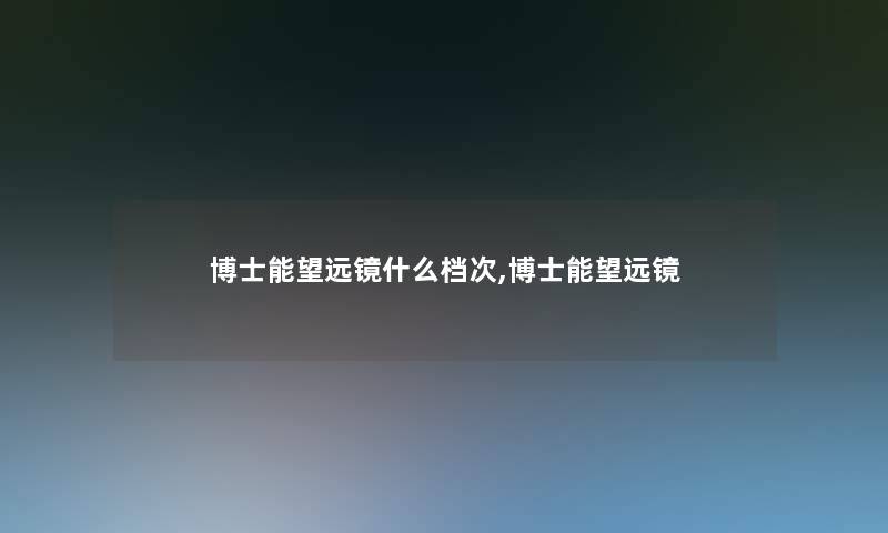 博士能望远镜什么档次,博士能望远镜