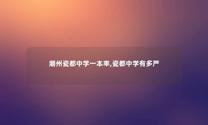 潮州瓷都中学一本率,瓷都中学有多严