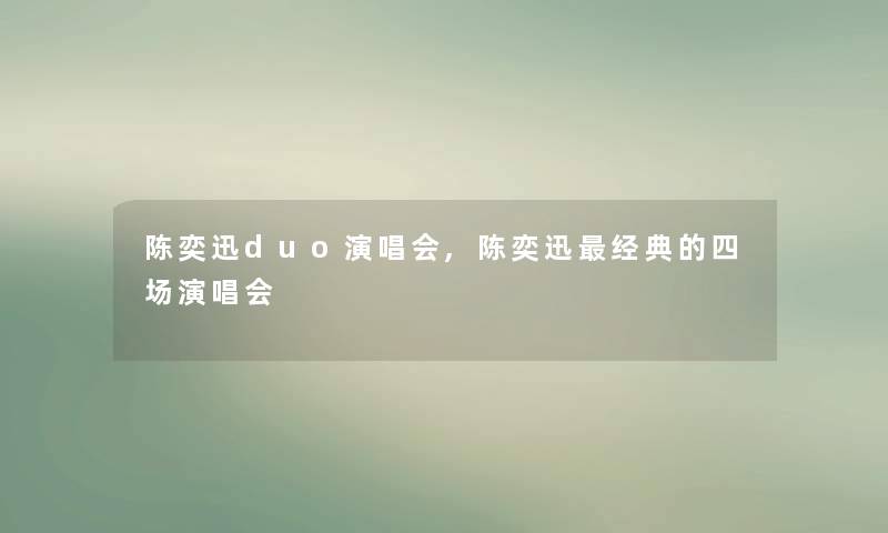 陈奕迅duo演唱会,陈奕迅经典的四场演唱会