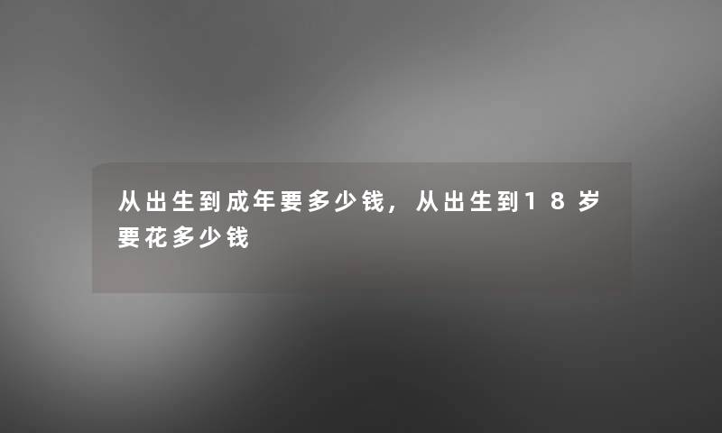 从出生到成年要多少钱,从出生到18岁要花多少钱