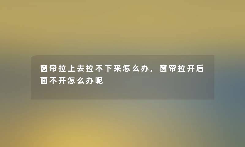 窗帘拉上去拉不下来怎么办,窗帘拉开后面不开怎么办呢