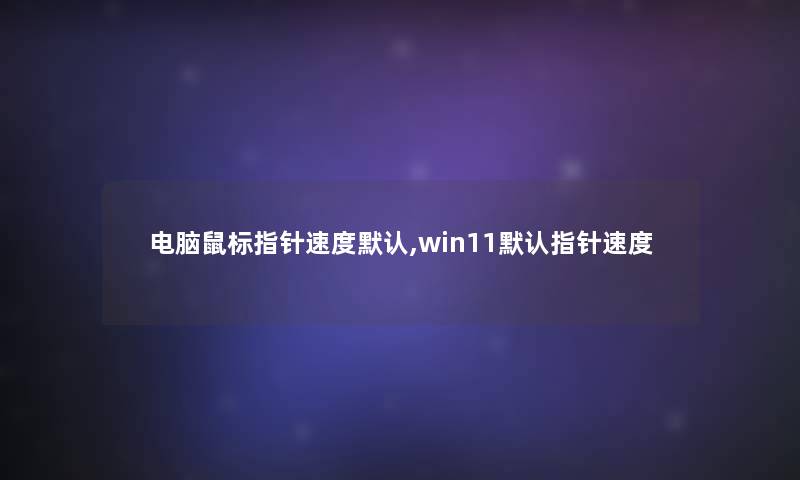 电脑鼠标指针速度默认,win11默认指针速度