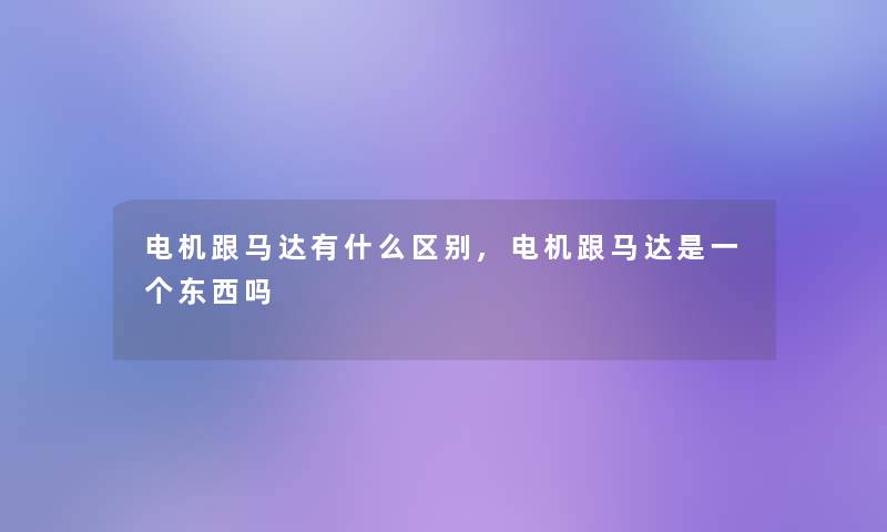 电机跟马达有什么区别,电机跟马达是一个东西吗