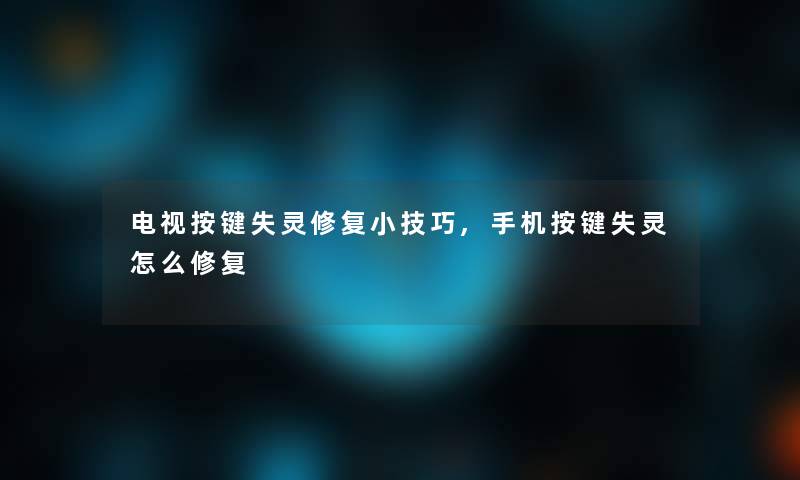 电视按键失灵修复小技巧,手机按键失灵怎么修复