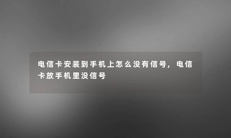 电信卡安装到手机上怎么没有信号,电信卡放手机里没信号