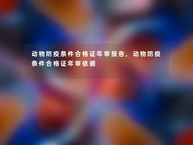 动物防疫条件合格证年审报告,动物防疫条件合格证年审依据